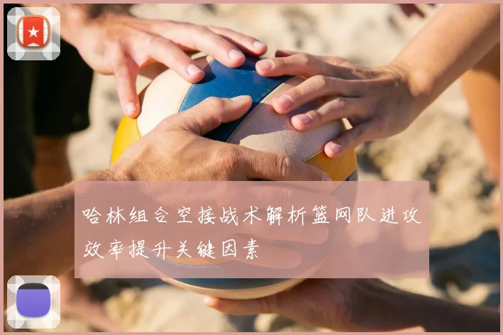 哈林组合空接战术解析篮网队进攻效率提升关键因素
