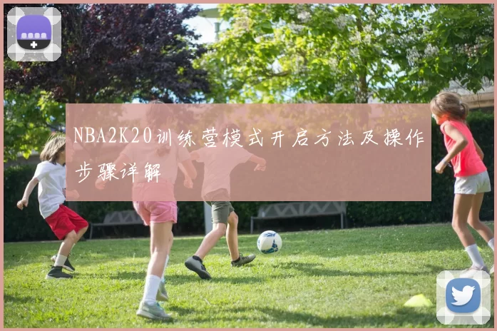 NBA2K20训练营模式开启方法及操作步骤详解