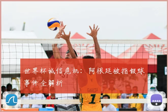 世界杯诚信危机：阿根廷被指假球事件全解析