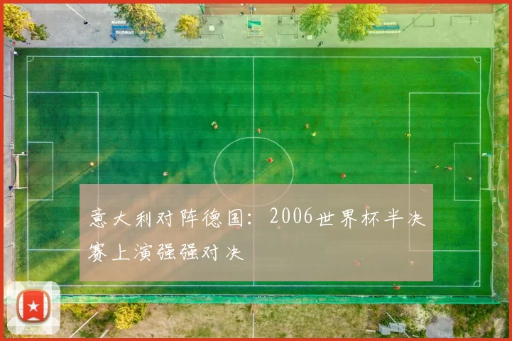 意大利对阵德国：2006世界杯半决赛上演强强对决