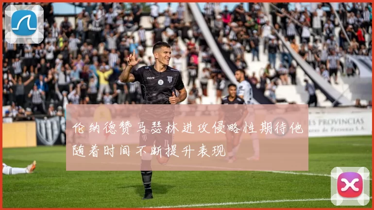 伦纳德赞马瑟林进攻侵略性期待他随着时间不断提升表现