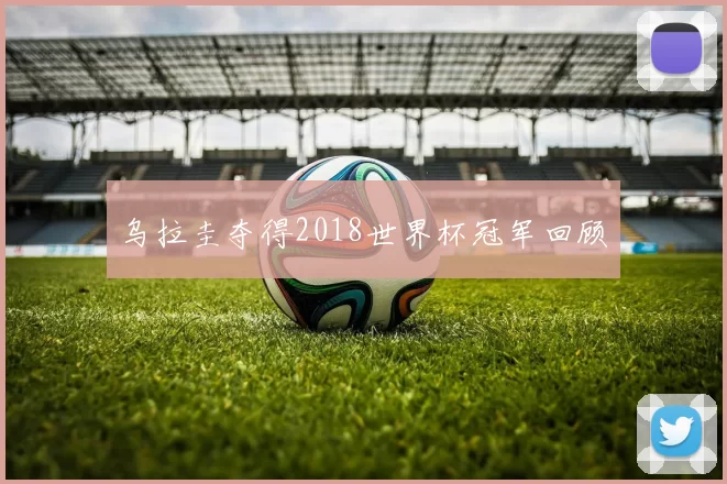 乌拉圭夺得2018世界杯冠军回顾