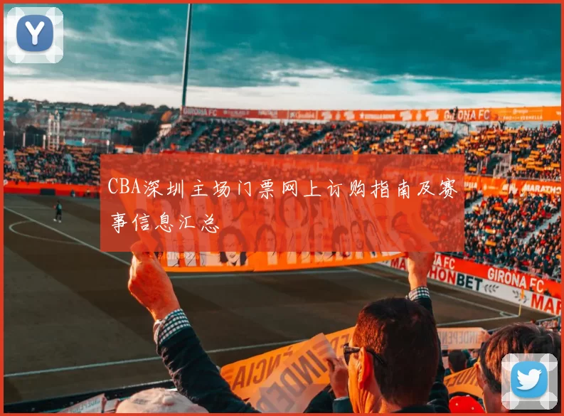 CBA深圳主场门票网上订购指南及赛事信息汇总