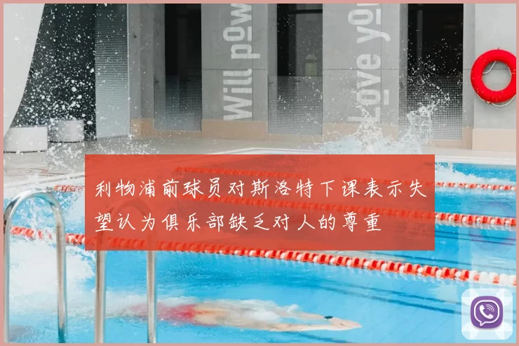 利物浦前球员对斯洛特下课表示失望认为俱乐部缺乏对人的尊重
