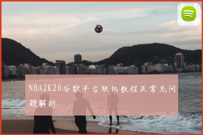 NBA2K20谷歌平台联机教程及常见问题解析