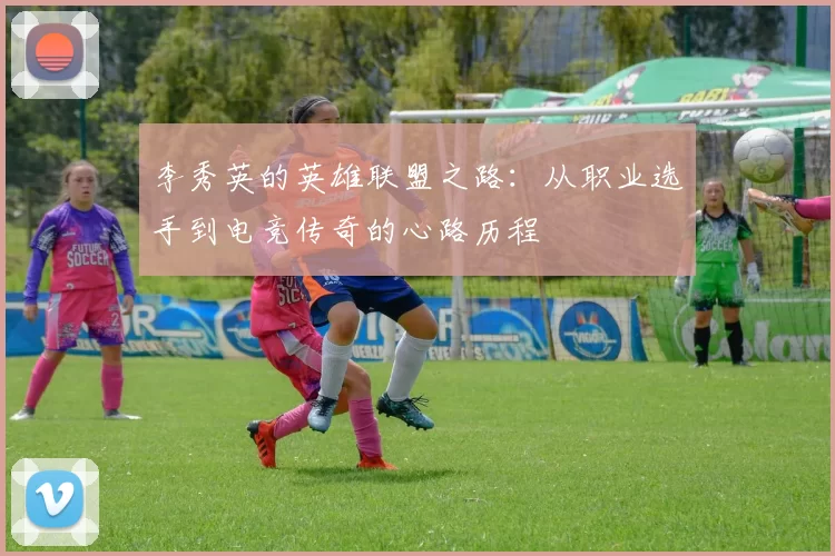 李秀英的英雄联盟之路：从职业选手到电竞传奇的心路历程
