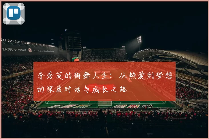 李秀英的街舞人生：从热爱到梦想的深度对话与成长之路