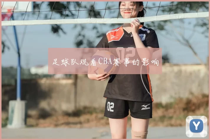 足球队观看CBA赛事的影响