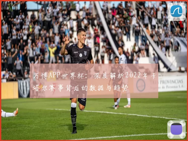 万博APP世界杯：深度解析2022年卡塔尔赛事背后的数据与趋势