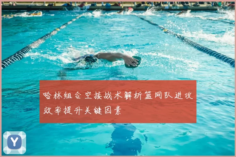 哈林组合空接战术解析篮网队进攻效率提升关键因素