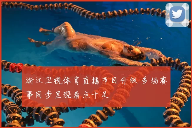 浙江卫视体育直播节目升级 多场赛事同步呈现看点十足