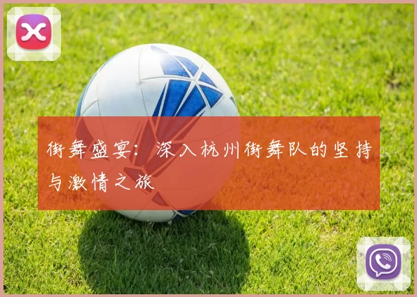 街舞盛宴：深入杭州街舞队的坚持与激情之旅